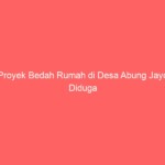 Proyek Bedah Rumah di Desa Abung Jayo Diduga Bermasalah